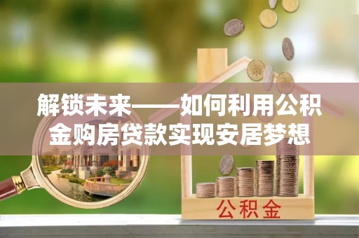 上虞解锁未来——如何利用公积金购房贷款实现安居梦想