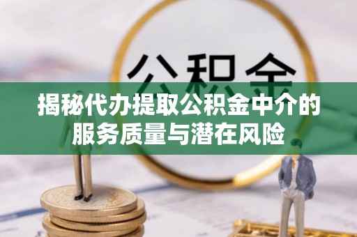 上虞揭秘代办提取公积金中介的服务质量与潜在风险