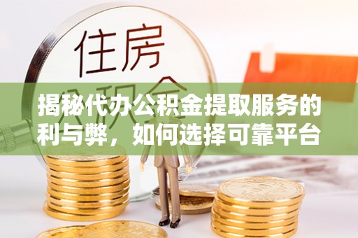 上虞揭秘代办公积金提取服务的利与弊，如何选择可靠平台？