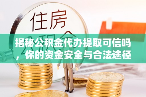 上虞揭秘公积金代办提取可信吗，你的资金安全与合法途径全解析