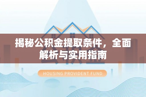 上虞揭秘公积金提取条件，全面解析与实用指南