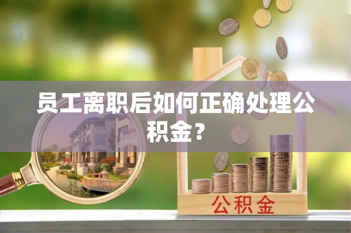上虞员工离职后如何正确处理公积金？