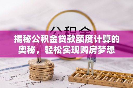 上虞揭秘公积金贷款额度计算的奥秘，轻松实现购房梦想
