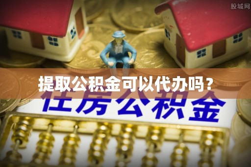 上虞提取公积金可以代办吗？
