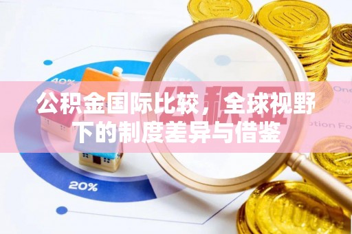 上虞公积金国际比较，全球视野下的制度差异与借鉴