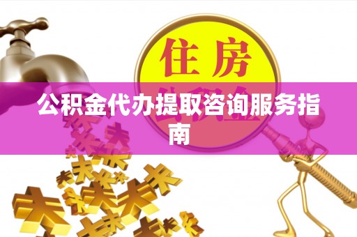 上虞公积金代办提取咨询服务指南