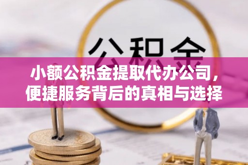 上虞小额公积金提取代办公司，便捷服务背后的真相与选择