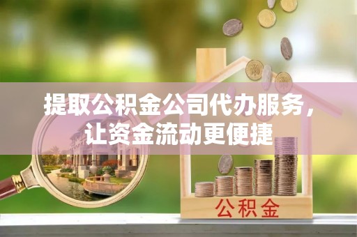 上虞提取公积金公司代办服务，让资金流动更便捷