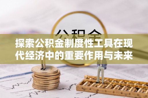 上虞探索公积金制度性工具在现代经济中的重要作用与未来发展趋势