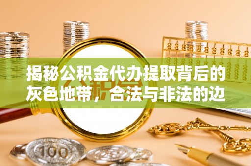 上虞揭秘公积金代办提取背后的灰色地带，合法与非法的边界