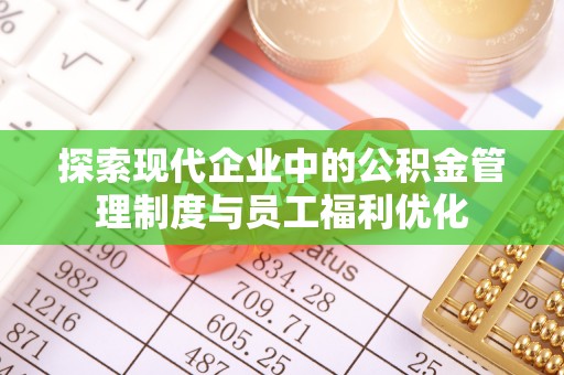 上虞探索现代企业中的公积金管理制度与员工福利优化