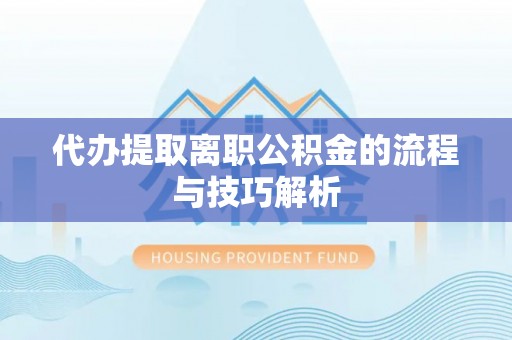上虞代办提取离职公积金的流程与技巧解析