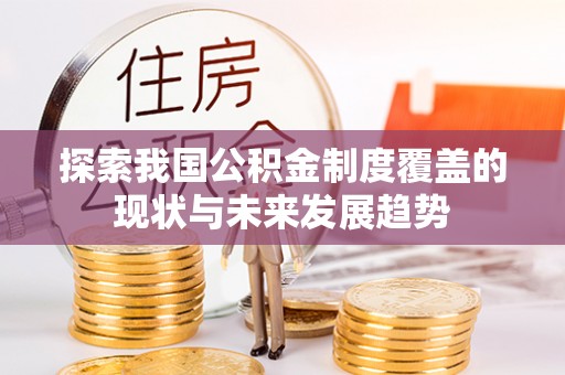 上虞探索我国公积金制度覆盖的现状与未来发展趋势