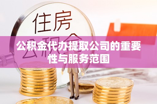 上虞公积金代办提取公司的重要性与服务范围