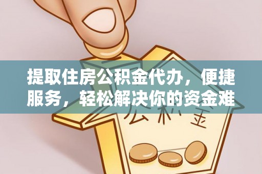 上虞提取住房公积金代办，便捷服务，轻松解决你的资金难题