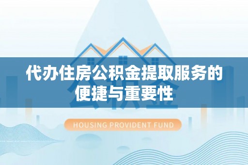 上虞代办住房公积金提取服务的便捷与重要性