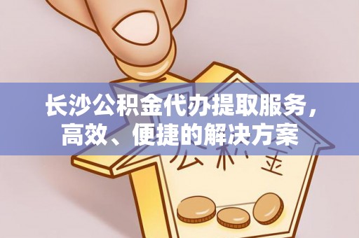 上虞长沙公积金代办提取服务，高效、便捷的解决方案