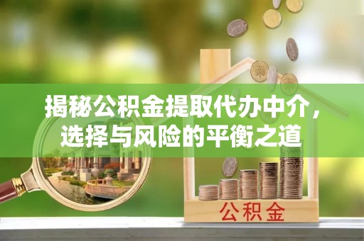 上虞揭秘公积金提取代办中介，选择与风险的平衡之道