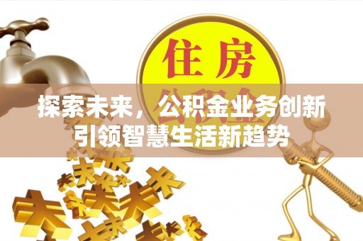 上虞探索未来，公积金业务创新引领智慧生活新趋势