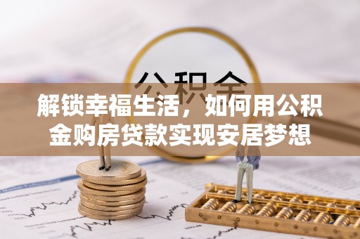 上虞解锁幸福生活，如何用公积金购房贷款实现安居梦想