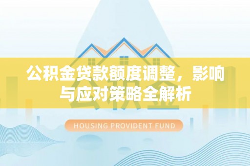 上虞公积金贷款额度调整，影响与应对策略全解析