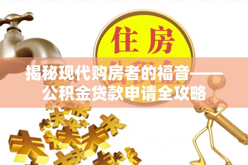 上虞揭秘现代购房者的福音——公积金贷款申请全攻略