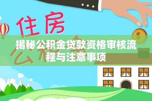 上虞揭秘公积金贷款资格审核流程与注意事项
