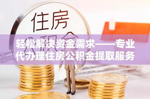 上虞轻松解决资金需求——专业代办理住房公积金提取服务