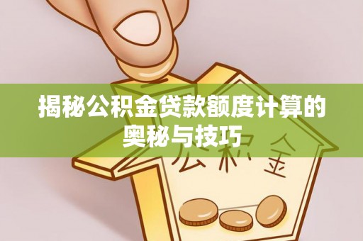 上虞揭秘公积金贷款额度计算的奥秘与技巧