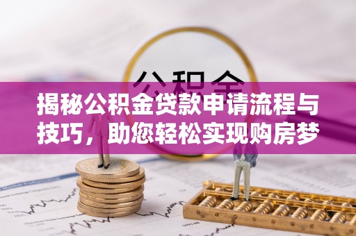 上虞揭秘公积金贷款申请流程与技巧，助您轻松实现购房梦