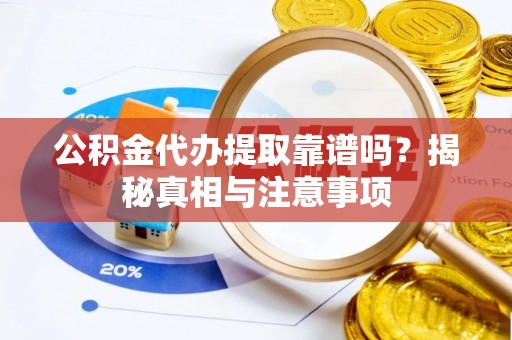 上虞公积金代办提取靠谱吗？揭秘真相与注意事项