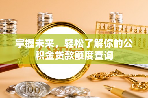 上虞掌握未来，轻松了解你的公积金贷款额度查询