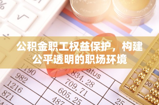 上虞公积金职工权益保护，构建公平透明的职场环境
