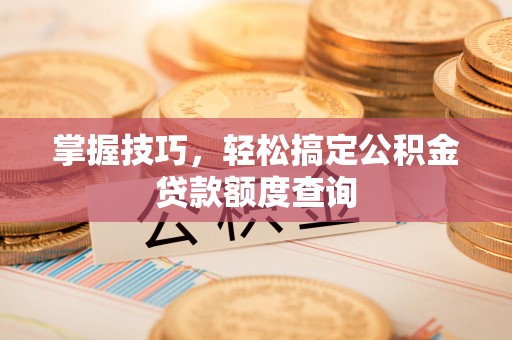上虞掌握技巧，轻松搞定公积金贷款额度查询