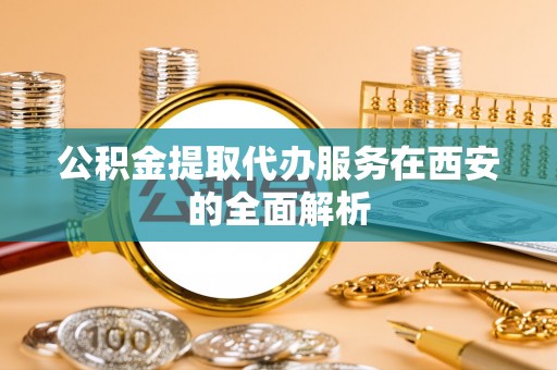 上虞公积金提取代办服务在西安的全面解析