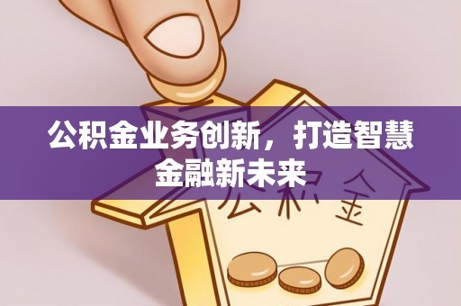 上虞公积金业务创新，打造智慧金融新未来