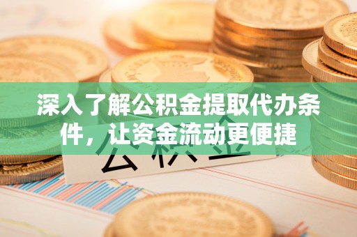 上虞深入了解公积金提取代办条件，让资金流动更便捷