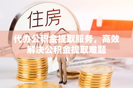 上虞代办公积金提取服务，高效解决公积金提取难题