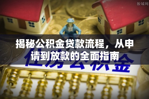上虞揭秘公积金贷款流程，从申请到放款的全面指南