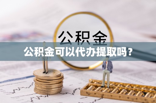 上虞公积金可以代办提取吗？