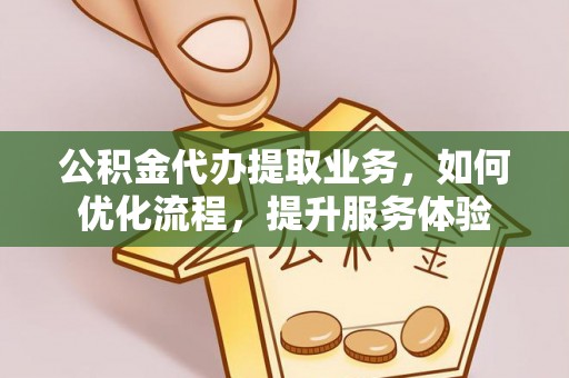 上虞公积金代办提取业务，如何优化流程，提升服务体验