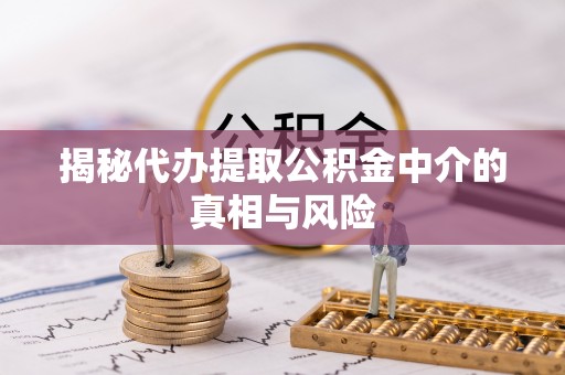 上虞揭秘代办提取公积金中介的真相与风险