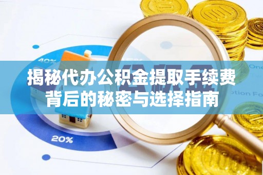 上虞揭秘代办公积金提取手续费背后的秘密与选择指南