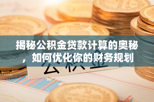 上虞揭秘公积金贷款计算的奥秘，如何优化你的财务规划