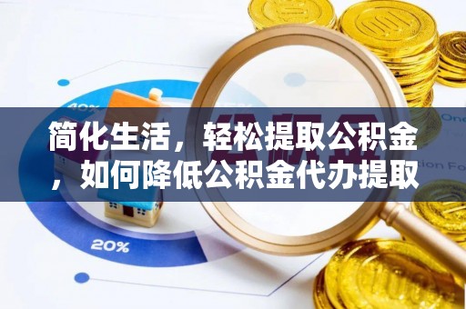 上虞简化生活，轻松提取公积金，如何降低公积金代办提取的费用？