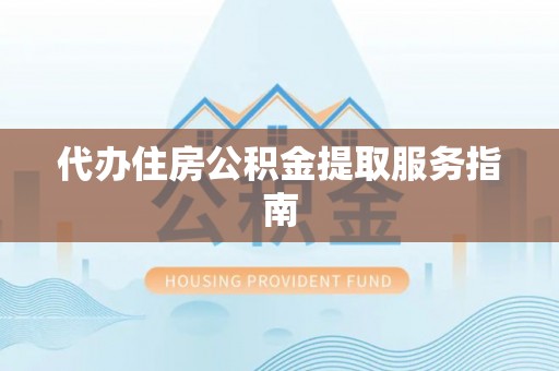 上虞代办住房公积金提取服务指南