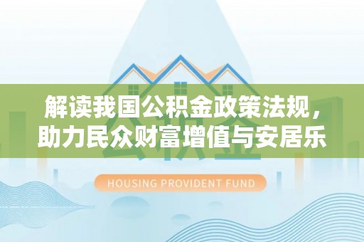 上虞解读我国公积金政策法规，助力民众财富增值与安居乐业