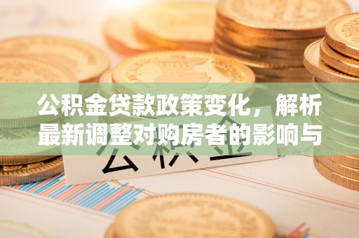 上虞公积金贷款政策变化，解析最新调整对购房者的影响与机遇
