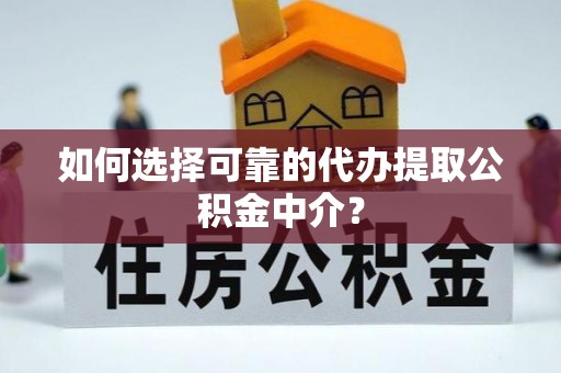 上虞如何选择可靠的代办提取公积金中介？
