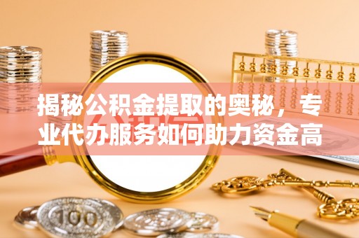 上虞揭秘公积金提取的奥秘，专业代办服务如何助力资金高效管理